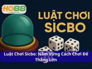 Luật Chơi Sicbo: Nắm Vững Cách Chơi Để Tăng Cơ Hội Thắng Lớn